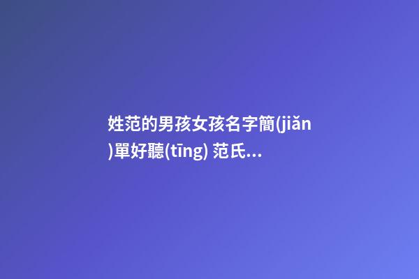 姓范的男孩女孩名字簡(jiǎn)單好聽(tīng) 范氏男孩女孩洋氣名字高分最新大全
